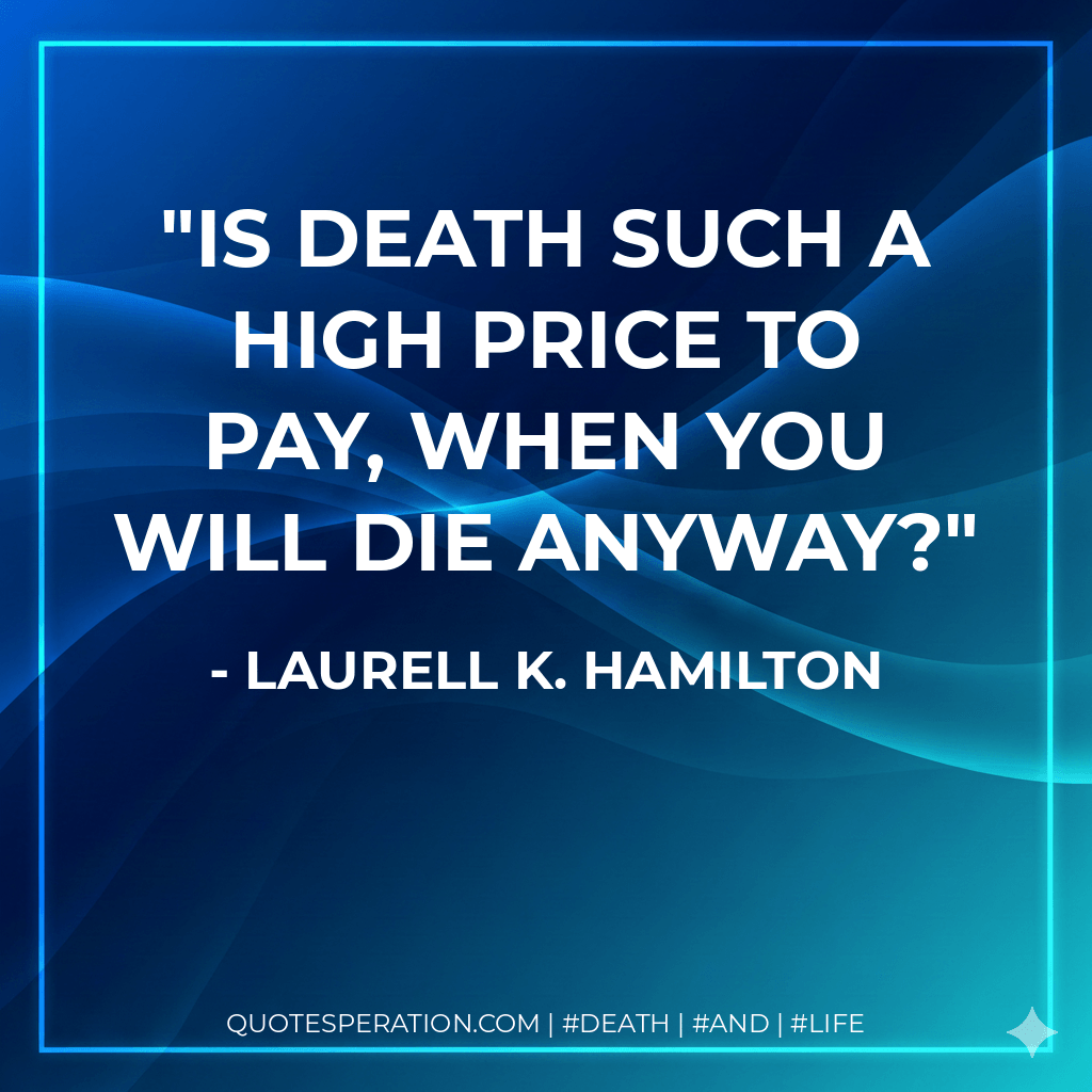 Is death such a high price to pay, when you will die anyway? - Laurell K. Hamilton