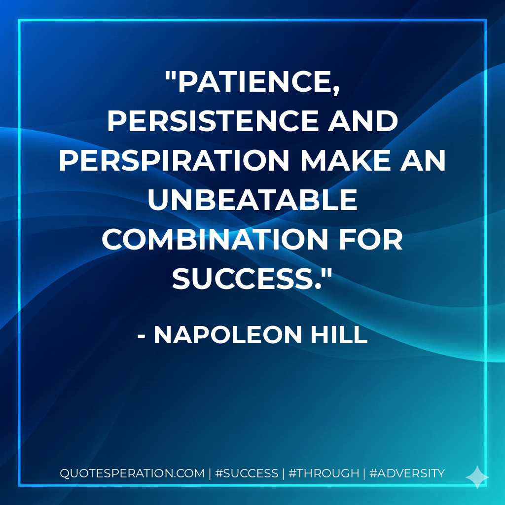 Patience, persistence and perspiration make an unbeatable combination for success. - Napoleon Hill