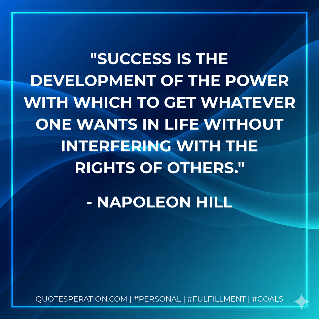 Success is the development of the power with which to get whatever one wants in life without interfering with the rights of others. - Napoleon Hill