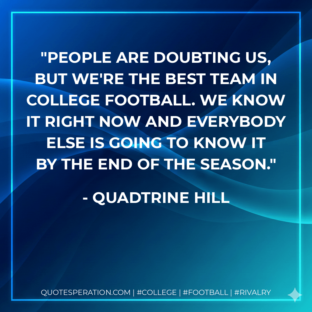 People are doubting us, but we're the best team in college football. We know it right now and everybody else is going to know it by the end of the season. - Quadtrine Hill