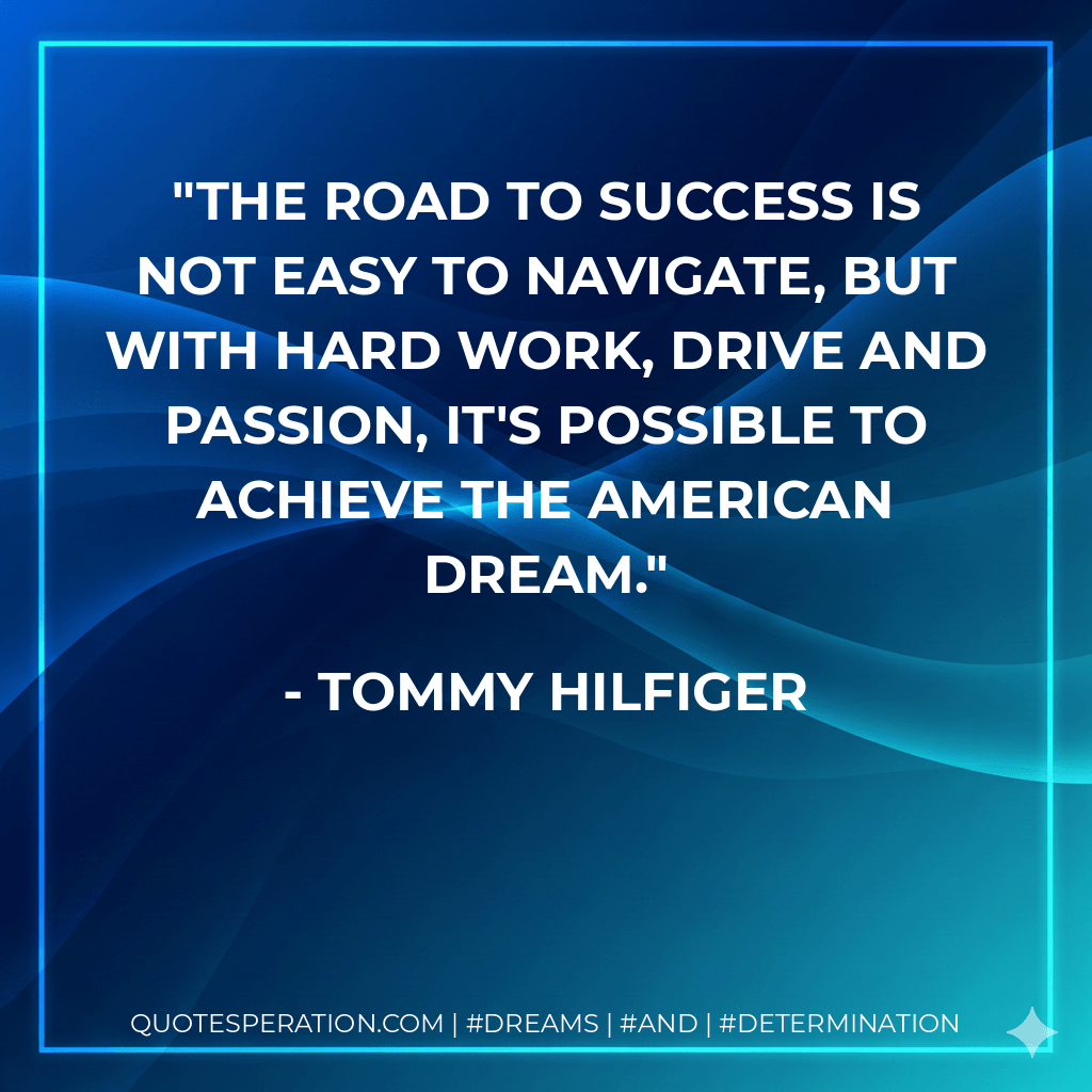 The road to success is not easy to navigate, but with hard work, drive and passion, it's possible to achieve the American dream. - Tommy Hilfiger