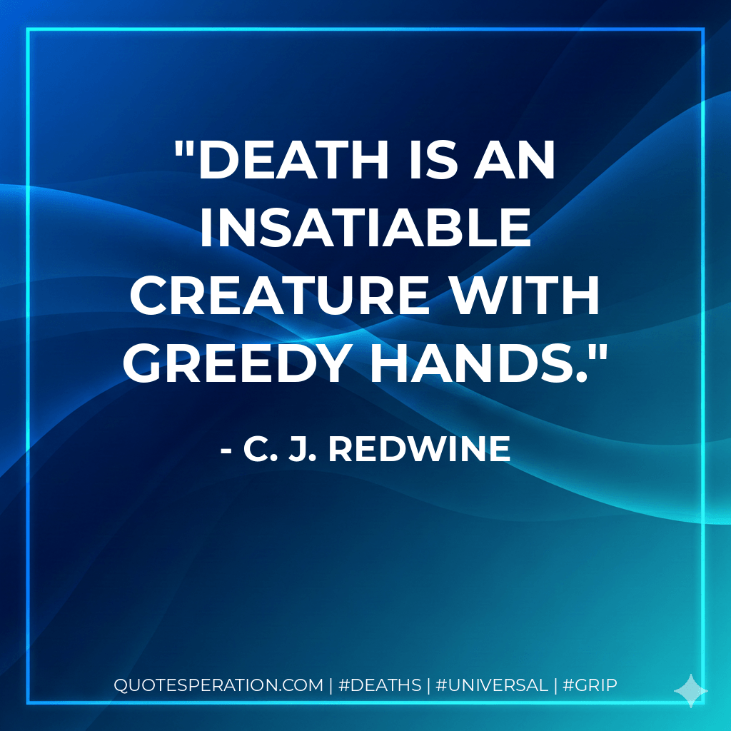Death is an insatiable creature with greedy hands. - C. J. Redwine