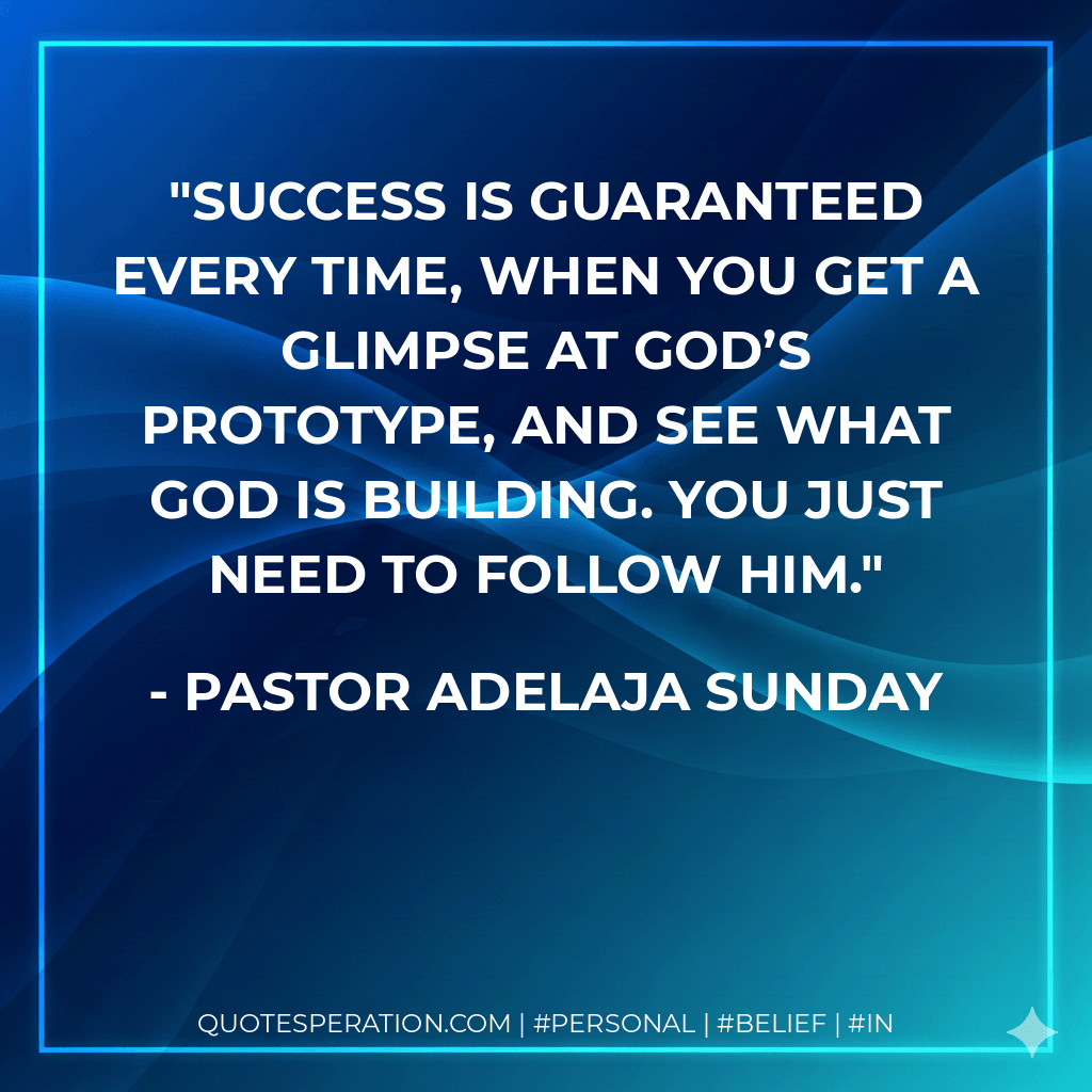 Success is guaranteed every time, when you get a glimpse at God’s prototype, and see what God is building. You just need to follow Him. - Pastor Adelaja Sunday