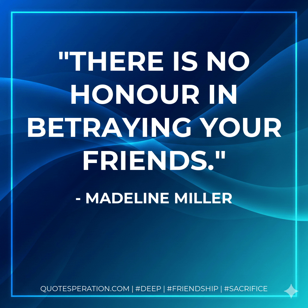 There is no honour in betraying your friends. - Madeline Miller
