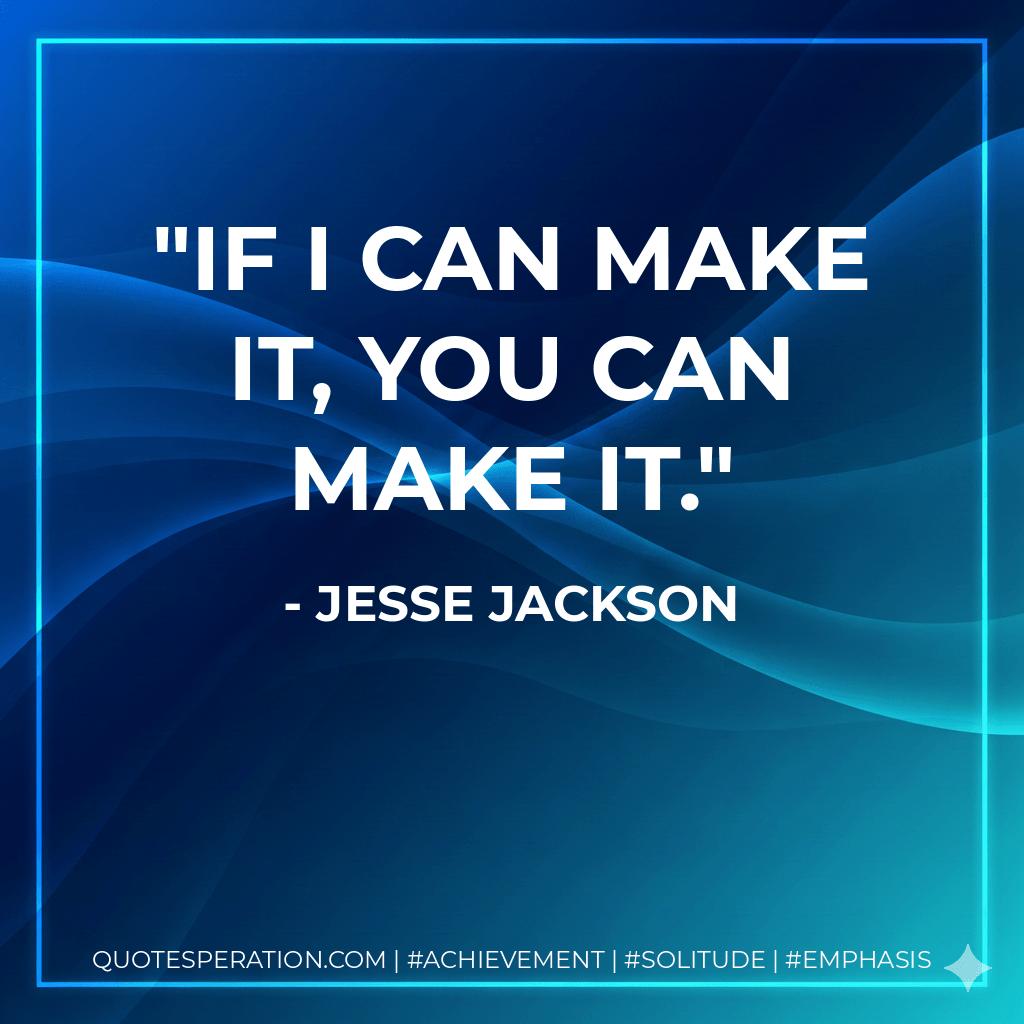 If I can make it, you can make it. - Jesse Jackson