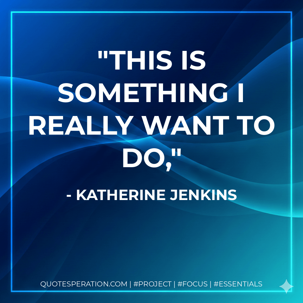 This is something I really want to do, - Katherine Jenkins