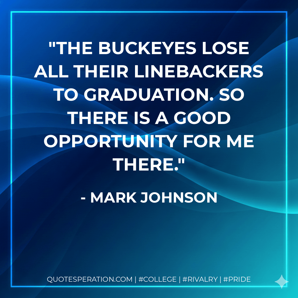 The Buckeyes lose all their linebackers to graduation. So there is a good opportunity for me there. - Mark Johnson