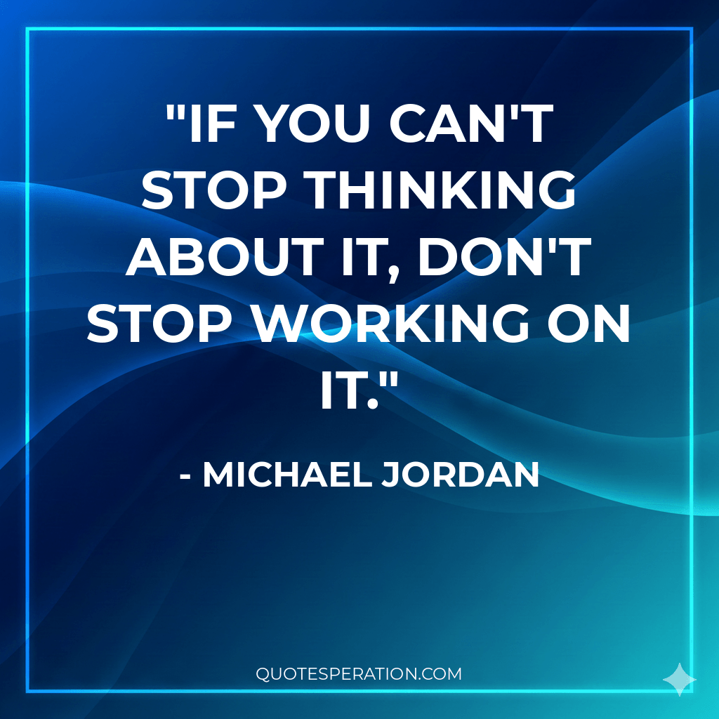 If you can't stop thinking about it, don't stop working on it.