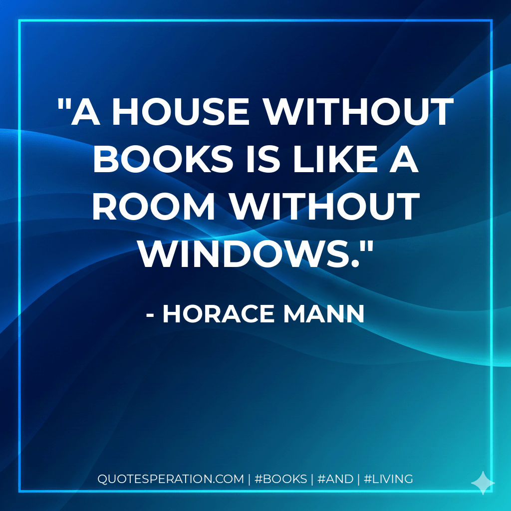 A house without books is like a room without windows. - Horace Mann