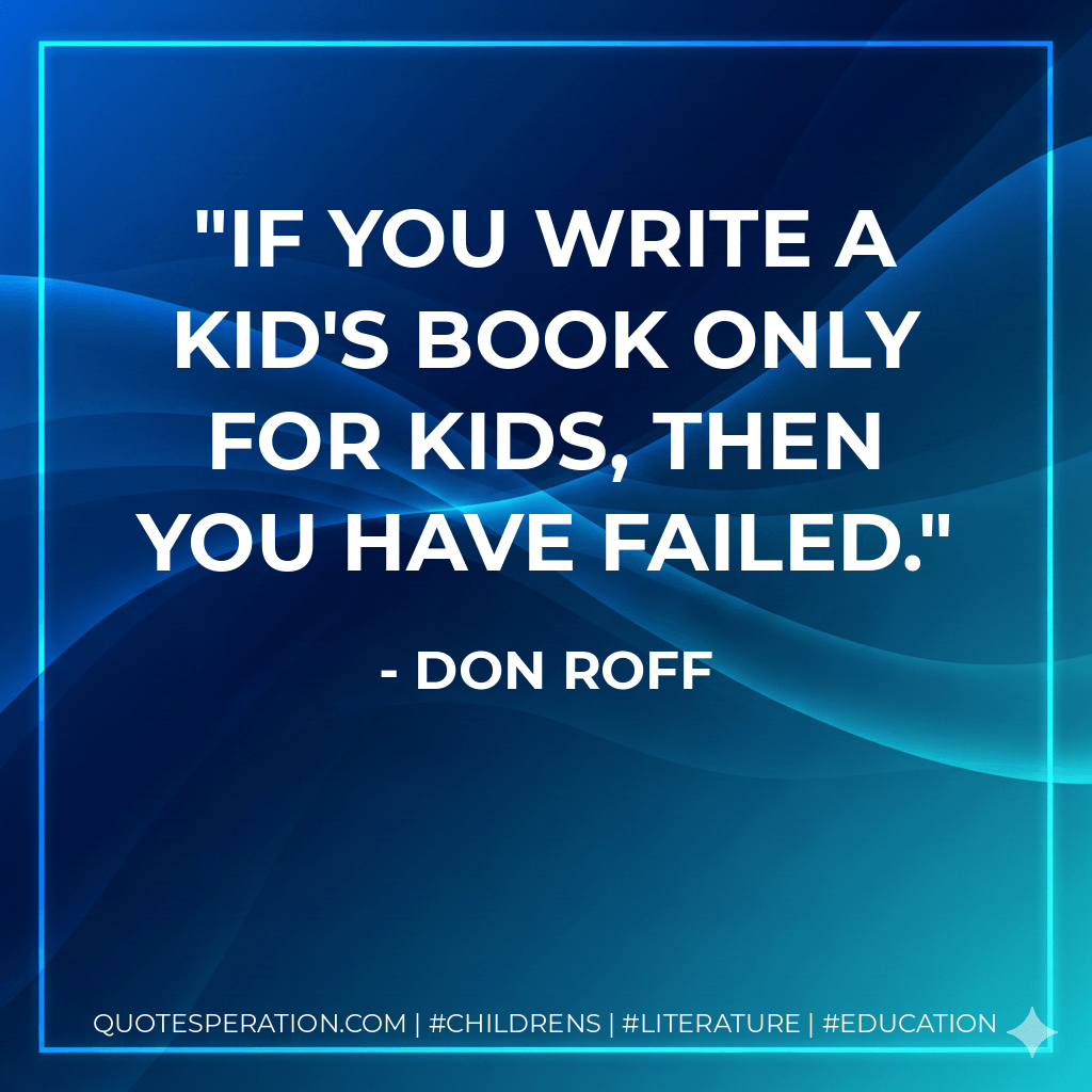 If you write a kid's book only for kids, then you have failed. - Don Roff