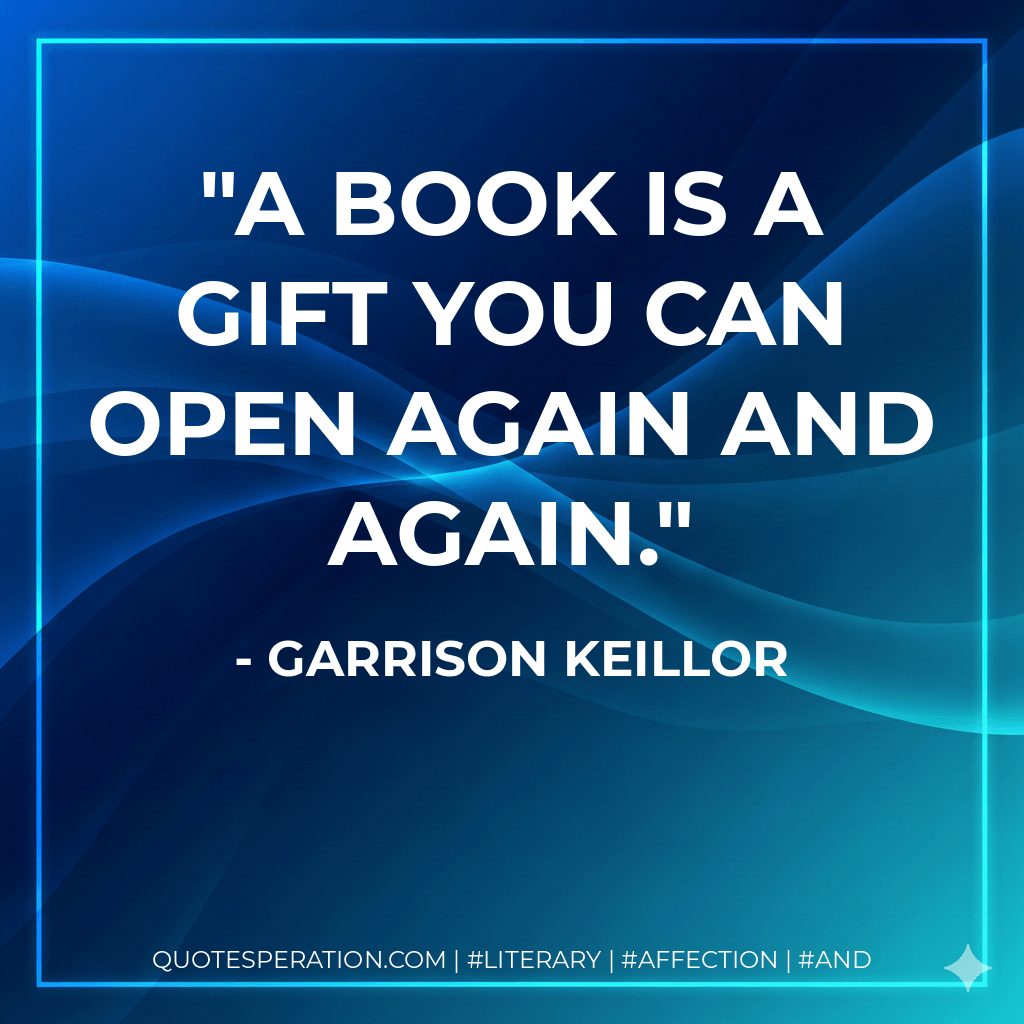 A book is a gift you can open again and again. - Garrison Keillor
