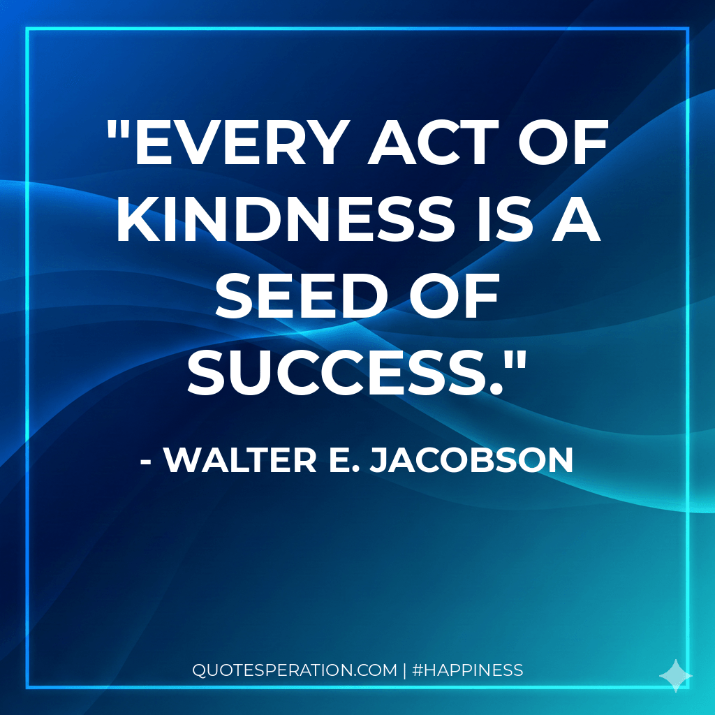 Every act of kindness is a seed of success.
