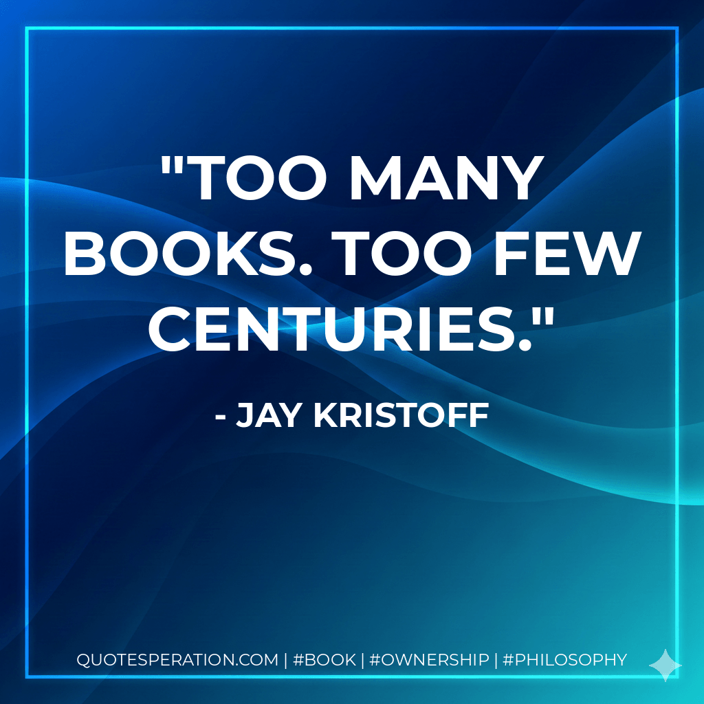 Too many books. Too few centuries. - Jay Kristoff