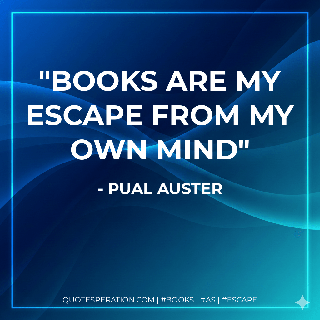 Books are my escape from my own mind - Pual Auster