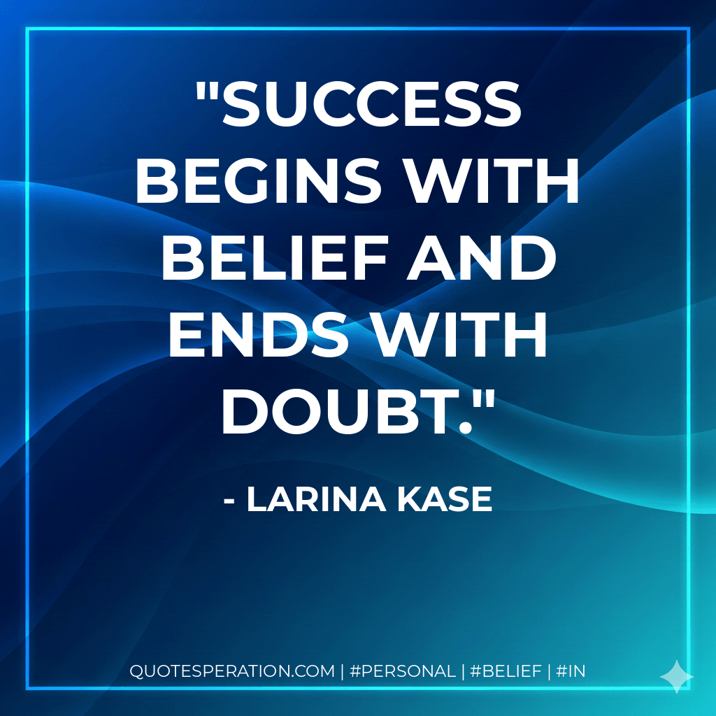 Success begins with belief and ends with doubt. - Larina Kase