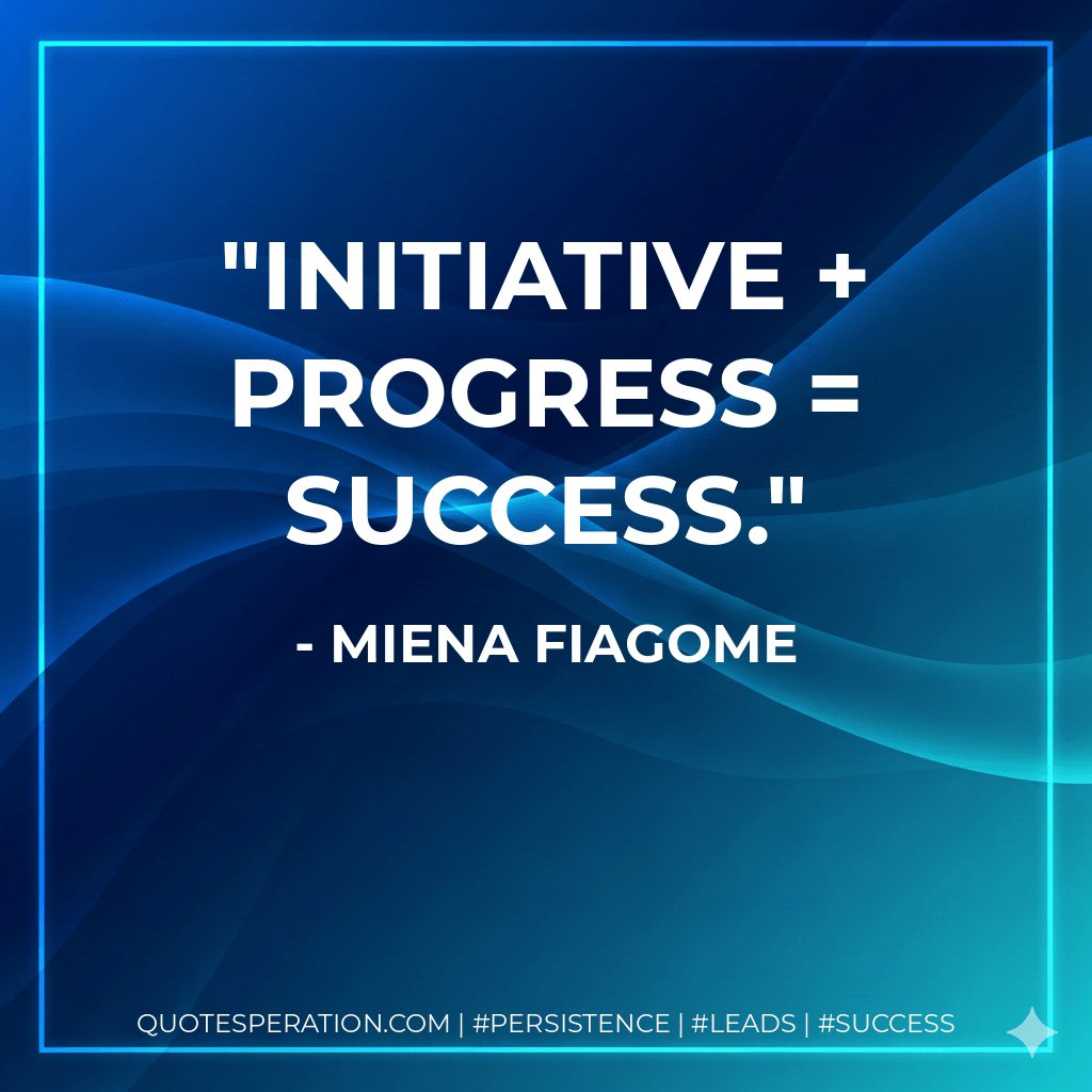 Initiative + Progress = Success. - Miena Fiagome