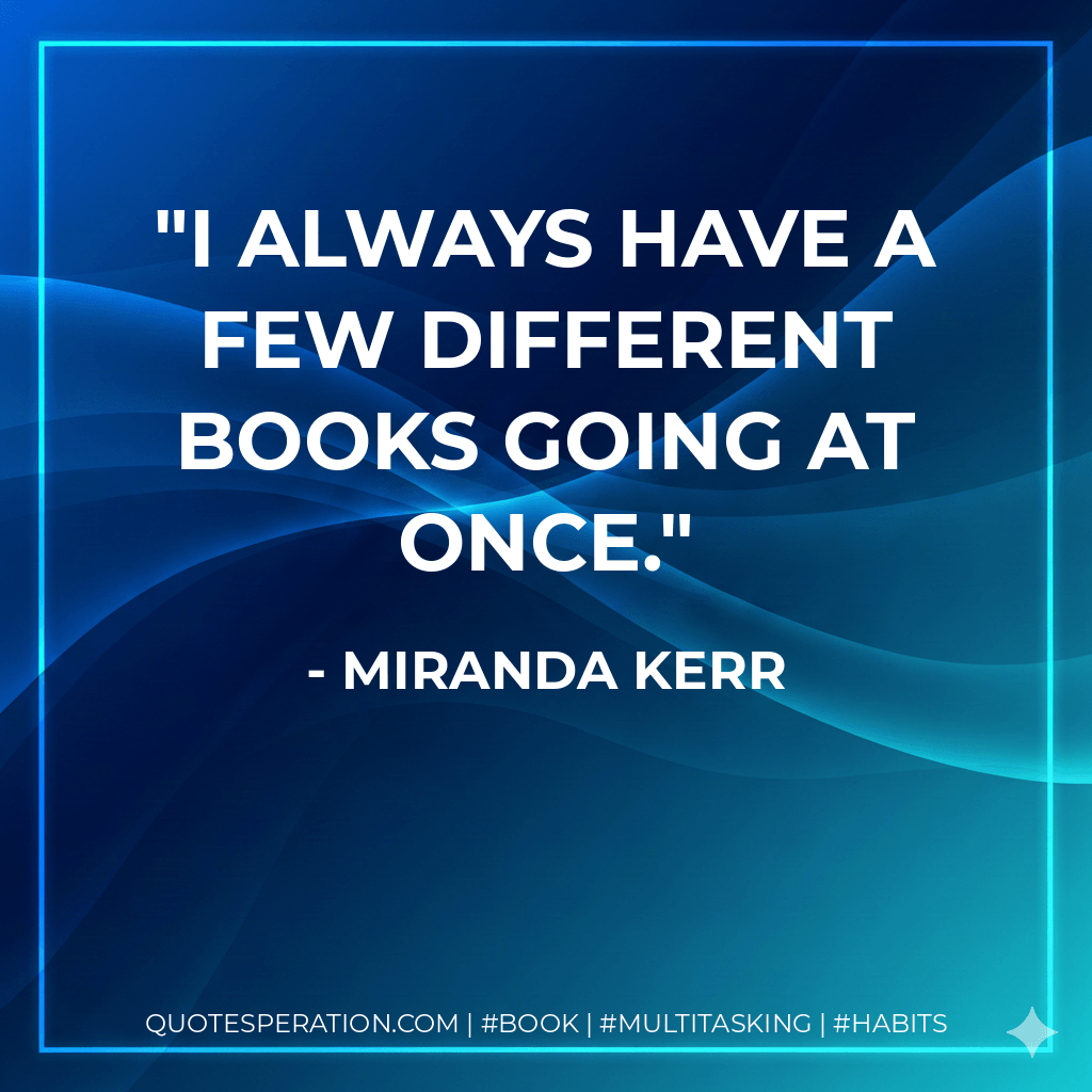 I always have a few different books going at once. - Miranda Kerr