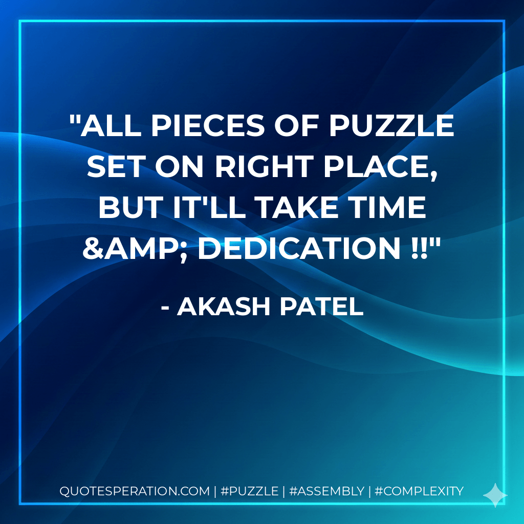 All Pieces of puzzle set on right place, but it'll take time & dedication !! - Akash Patel