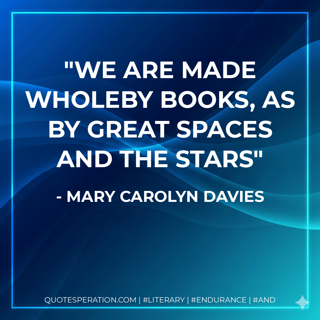 We are made wholeBy books, as by great spaces and the stars - Mary Carolyn Davies