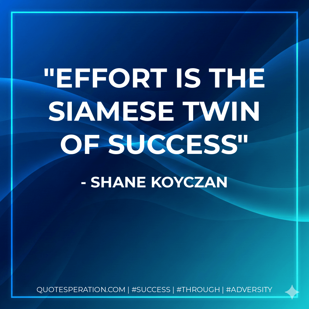 Effort is the siamese twin of success - Shane Koyczan