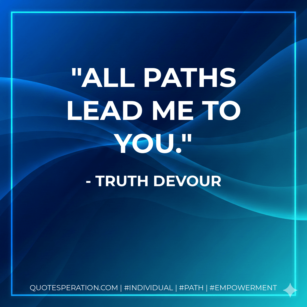 All paths lead me to you. - Truth Devour