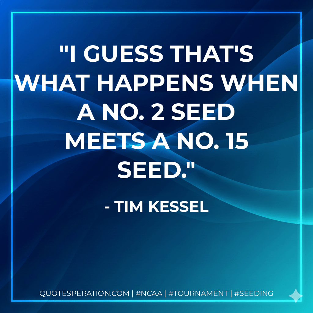 I guess that's what happens when a No. 2 seed meets a No. 15 seed. - Tim Kessel