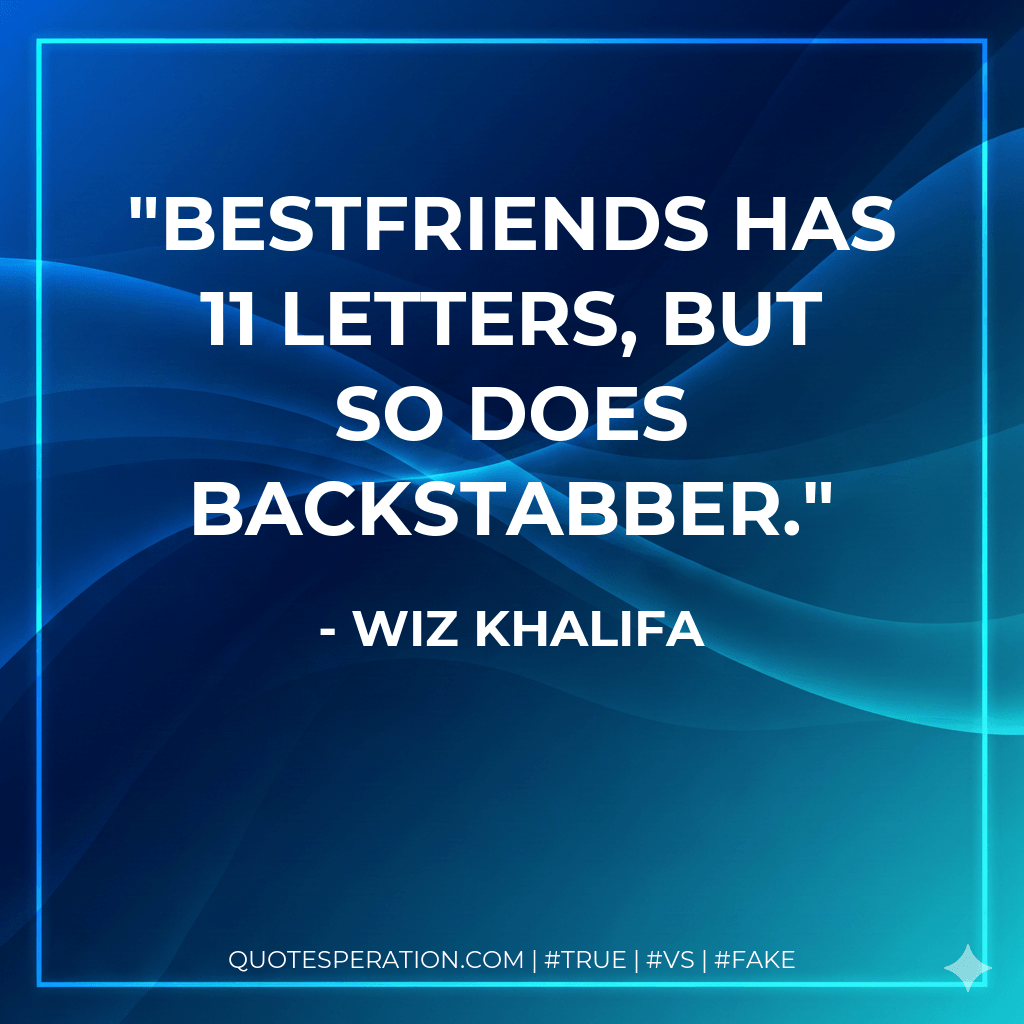 Bestfriends has 11 letters, but so does Backstabber. - Wiz Khalifa
