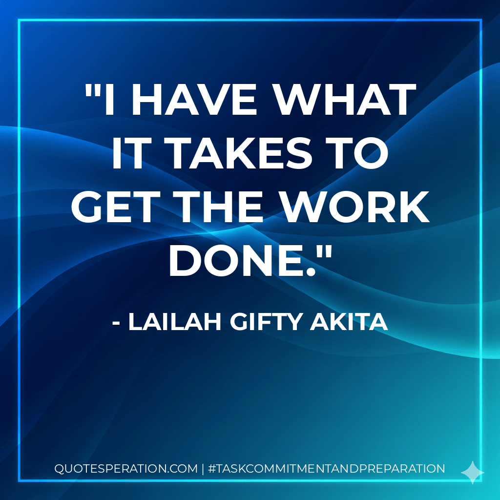 I have what it takes to get the work done. - Lailah Gifty Akita
