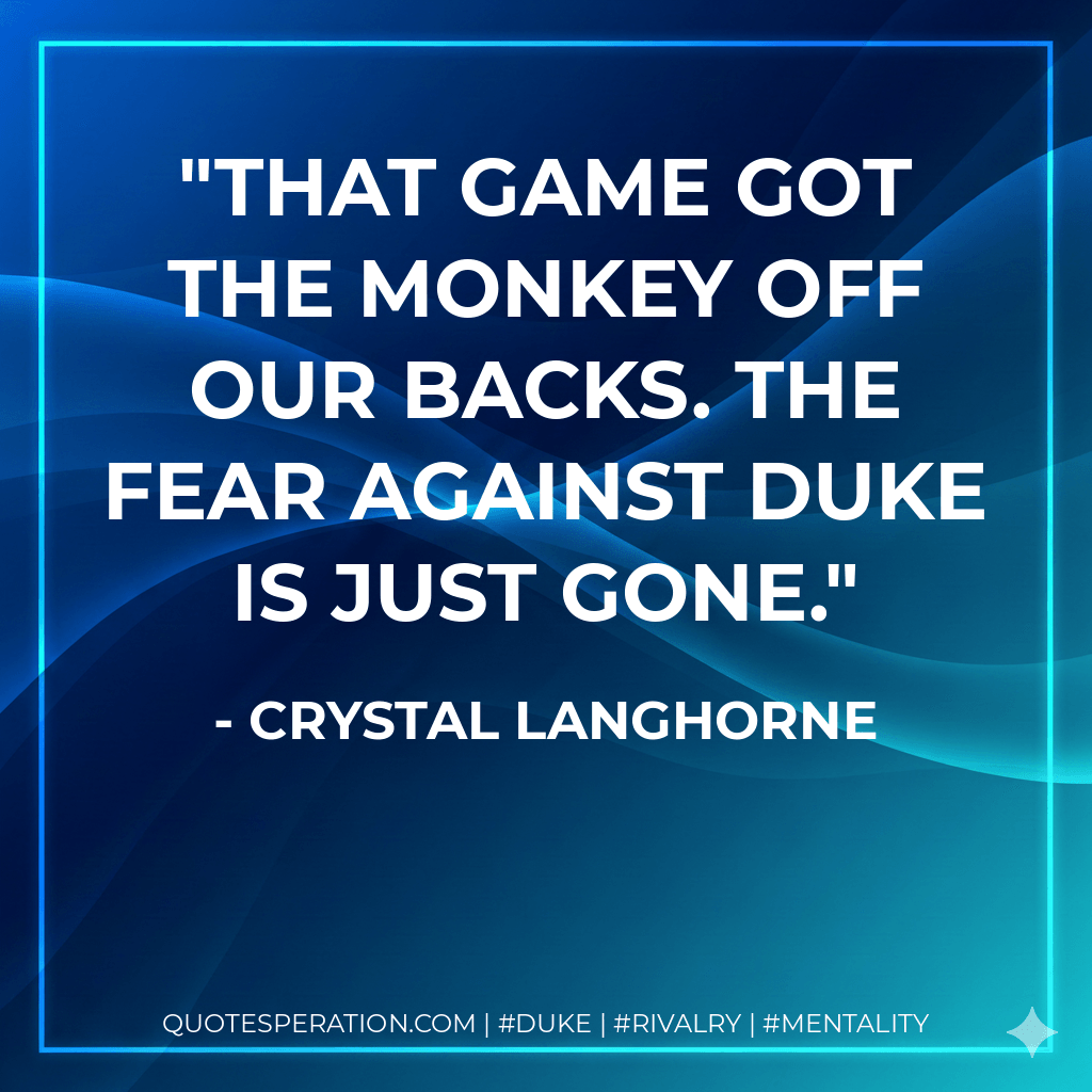 That game got the monkey off our backs. The fear against Duke is just gone. - Crystal Langhorne
