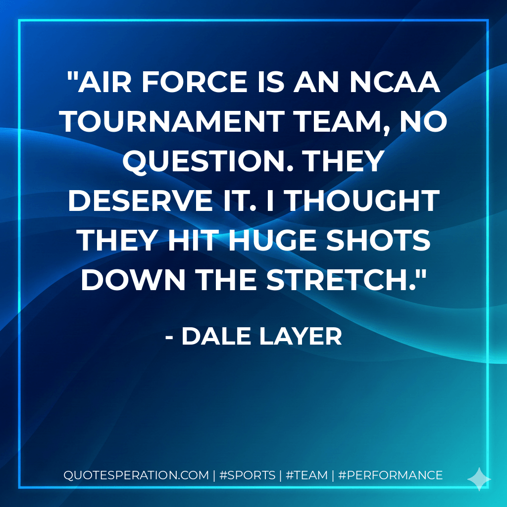 Air Force is an NCAA Tournament team, no question. They deserve it. I thought they hit huge shots down the stretch. - Dale Layer