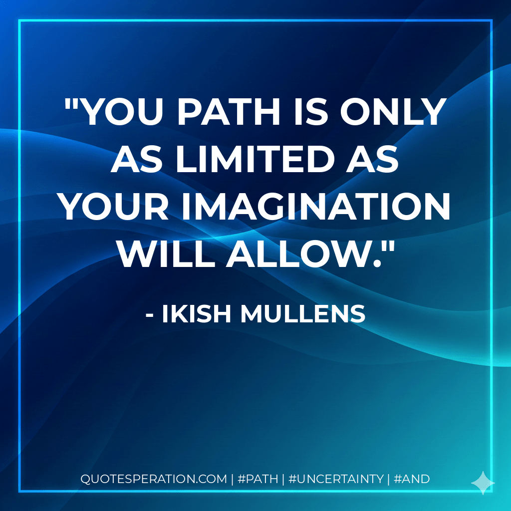 You path is only as limited as your imagination will allow. - Ikish Mullens