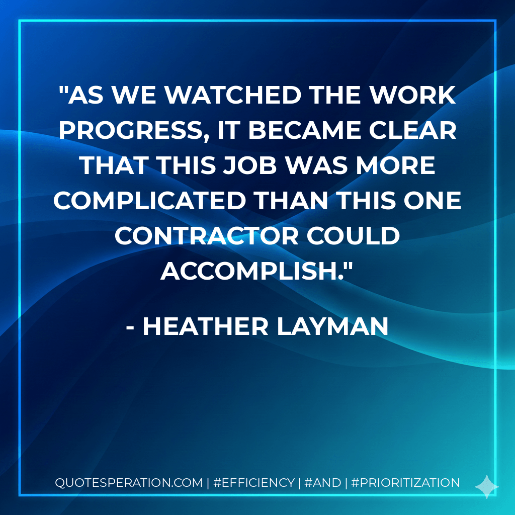As we watched the work progress, it became clear that this job was more complicated than this one contractor could accomplish. - Heather Layman