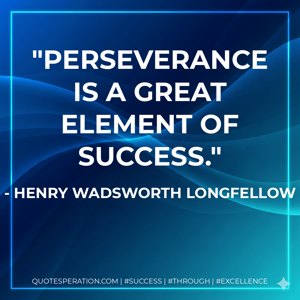 Perseverance is a great element of success. - Henry Wadsworth Longfellow
