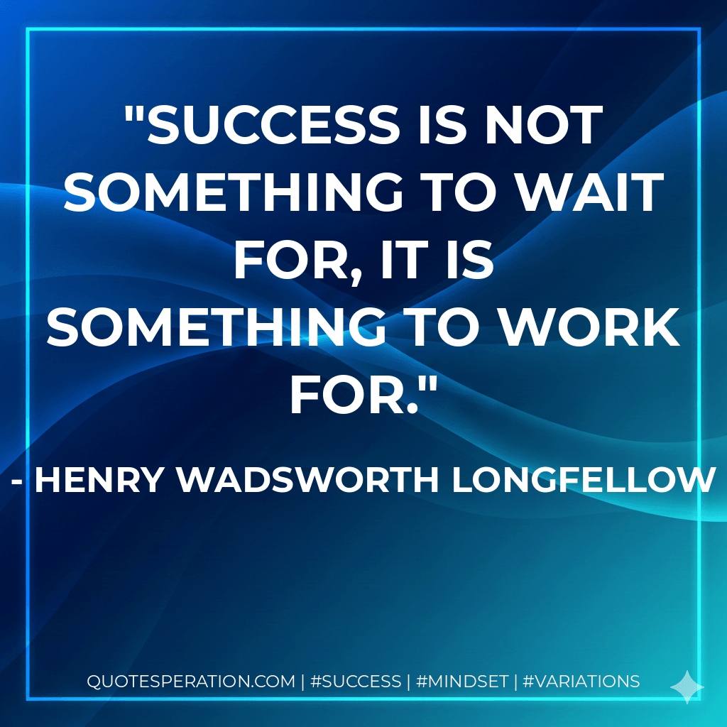 Success is not something to wait for, it is something to work for. - Henry Wadsworth Longfellow