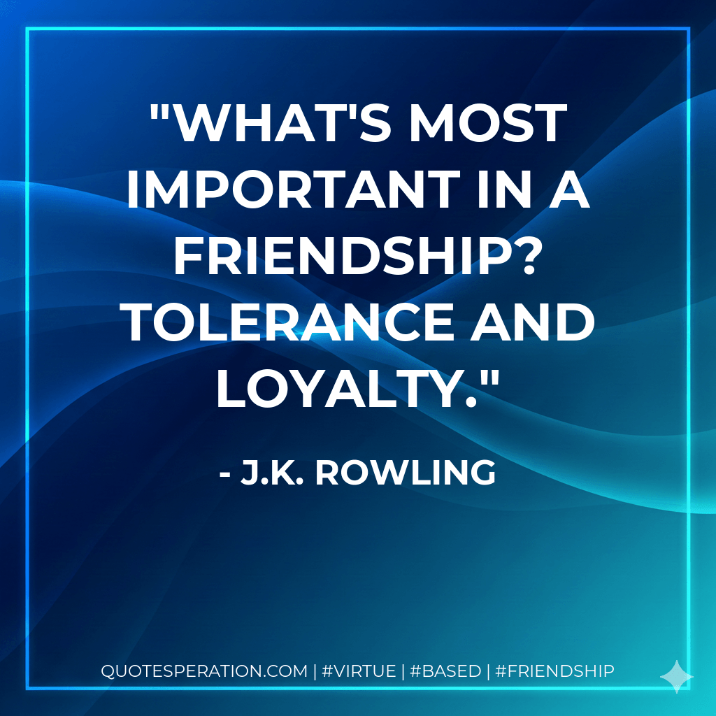 What's most important in a friendship? Tolerance and loyalty. - J.K. Rowling