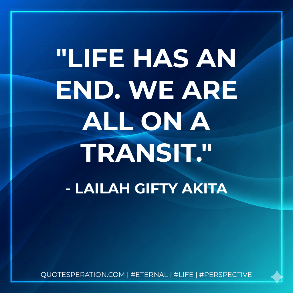 Life has an end. We are all on a transit. - Lailah Gifty Akita