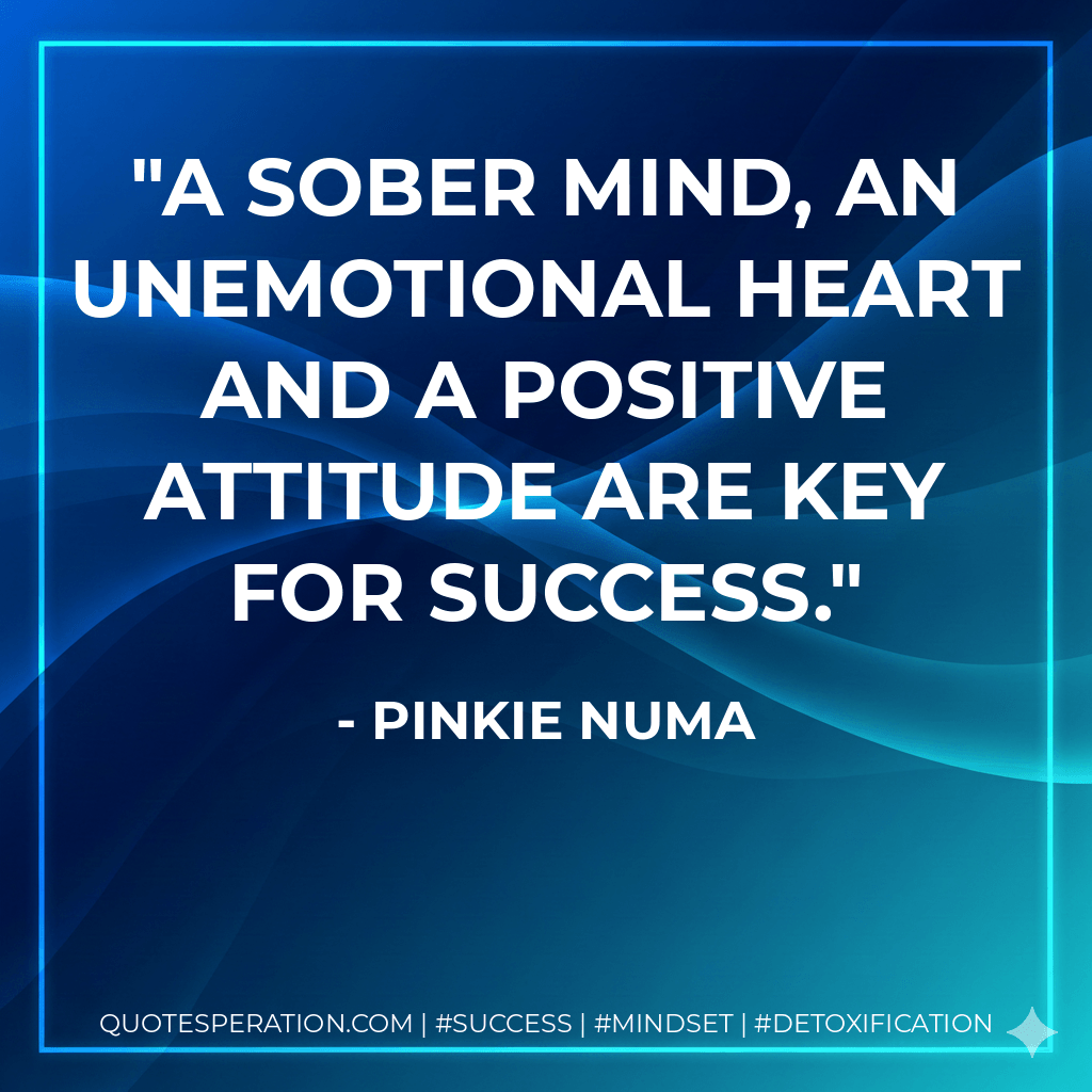 A sober mind, an unemotional heart and a positive attitude are key for success. - Pinkie Numa