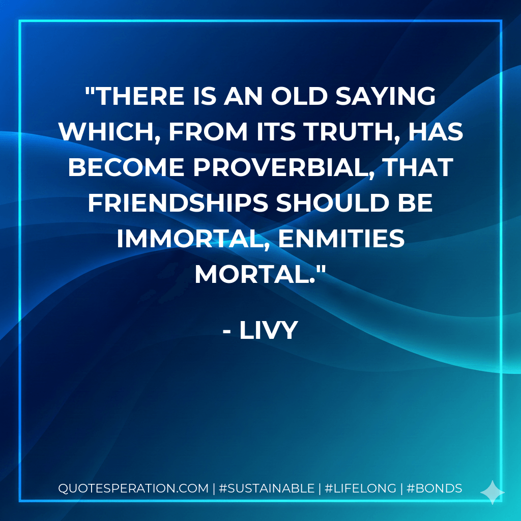 There is an old saying which, from its truth, has become proverbial, that friendships should be immortal, enmities mortal.