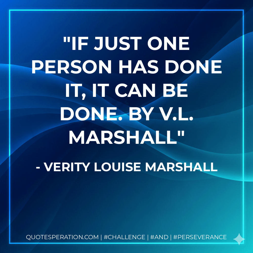 If just one person has done it, it can be done. by V.L. Marshall - Verity Louise Marshall