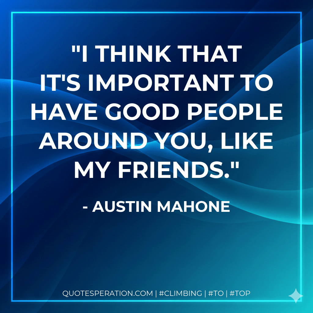 I think that it's important to have good people around you, like my friends. - Austin Mahone