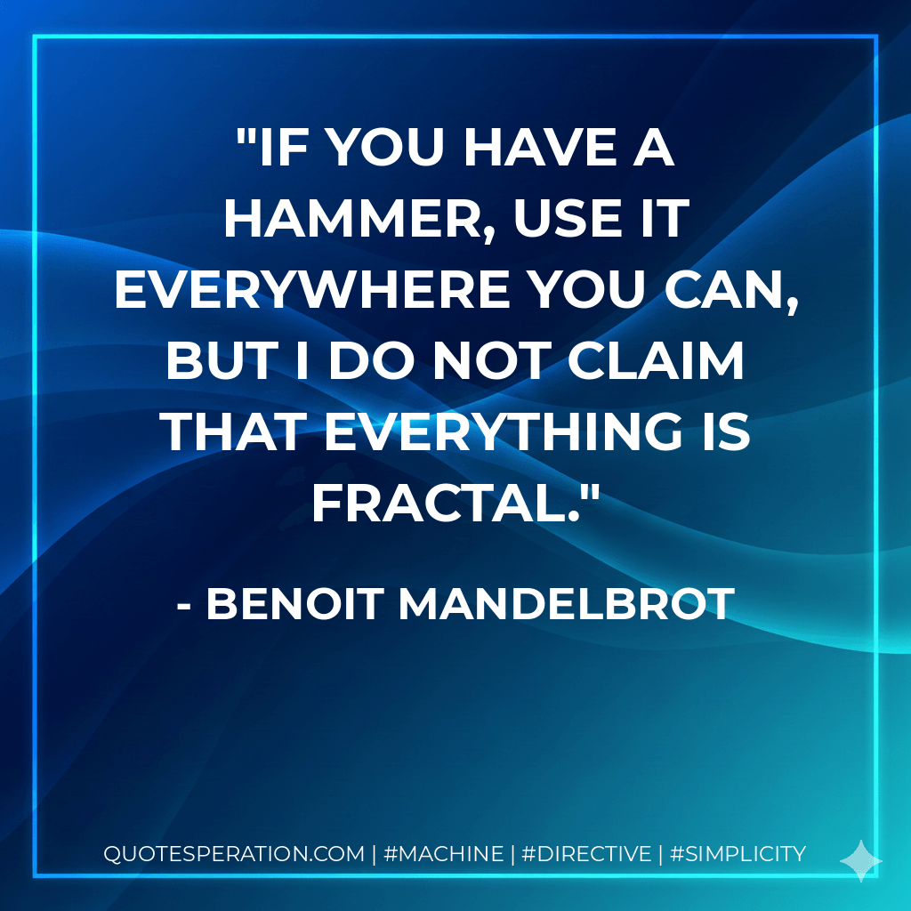 If you have a hammer, use it everywhere you can, but I do not claim that everything is fractal. - Benoit Mandelbrot