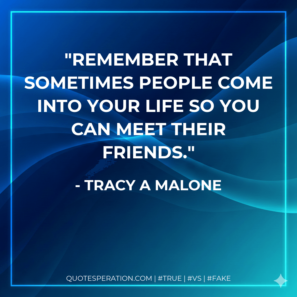 Remember that sometimes people come into your life so you can meet their friends. - Tracy A Malone