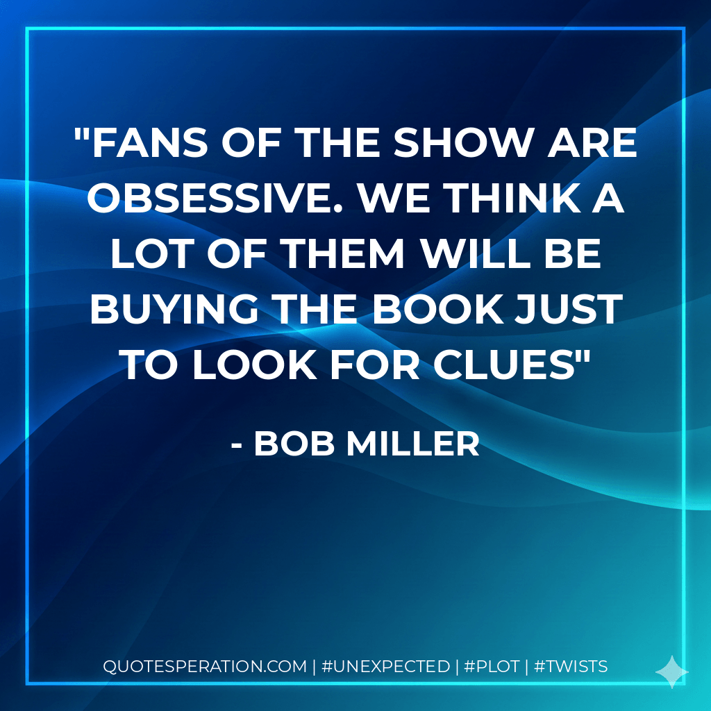 Fans of the show are obsessive. We think a lot of them will be buying the book just to look for clues - Bob Miller