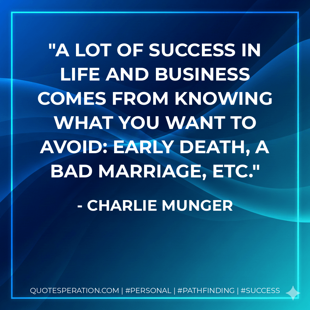 A lot of success in life and business comes from knowing what you want to avoid: early death, a bad marriage, etc. - Charlie Munger