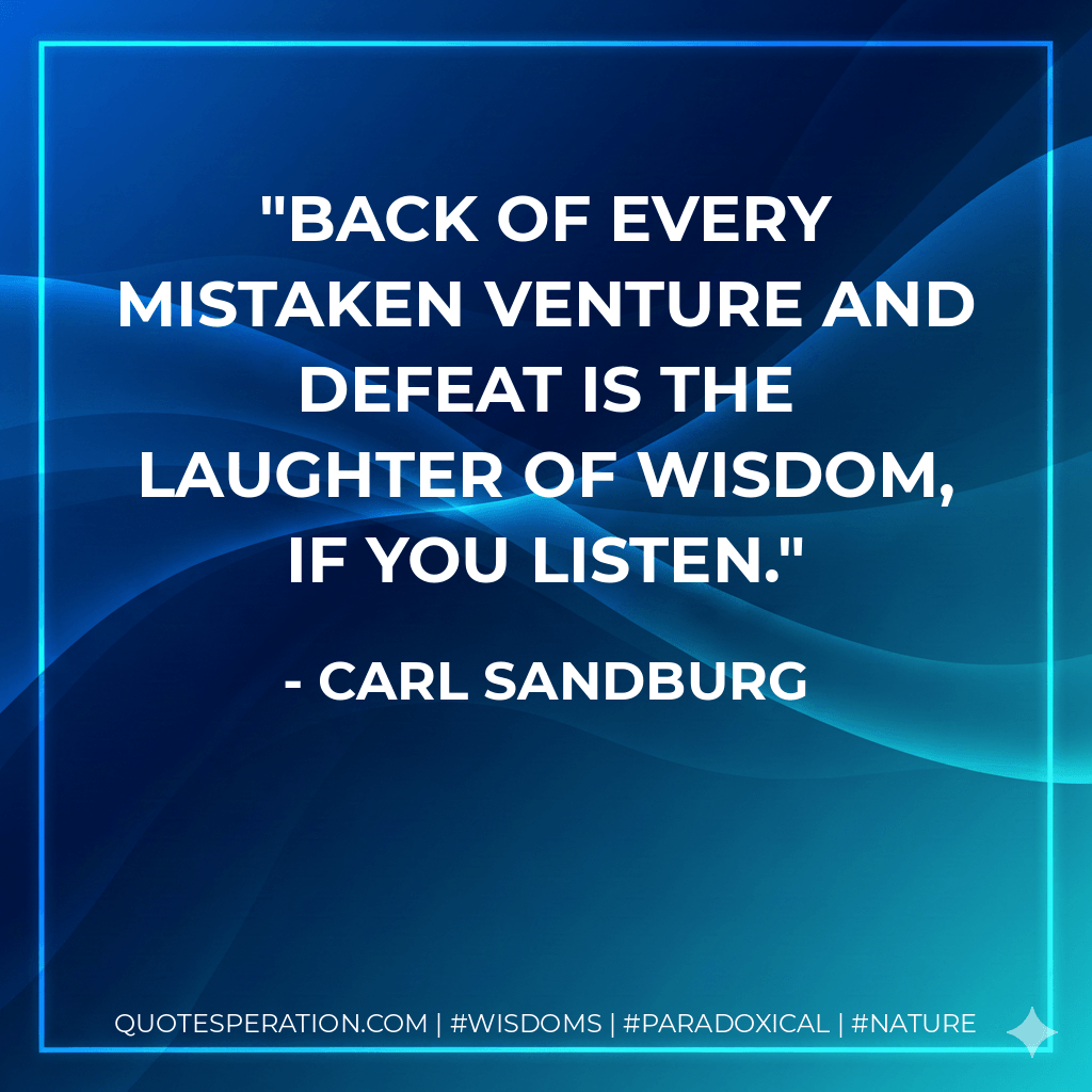 Back of every mistaken venture and defeat is the laughter of wisdom, if you listen. - Carl Sandburg