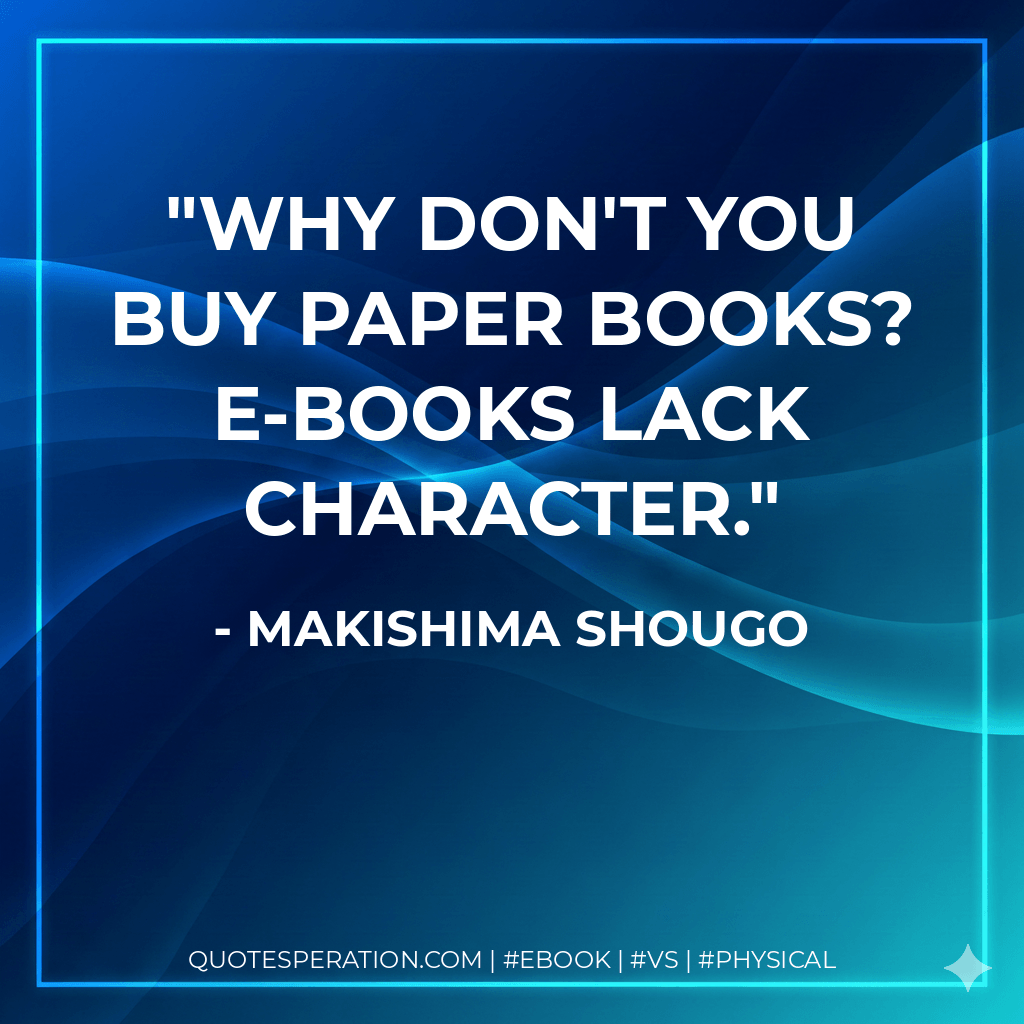 Why don't you buy paper books? E-books lack character. - Makishima Shougo