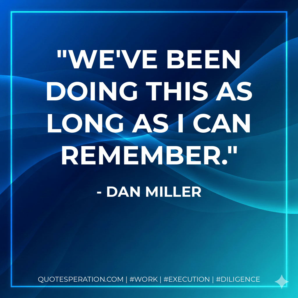 We've been doing this as long as I can remember. - Dan Miller