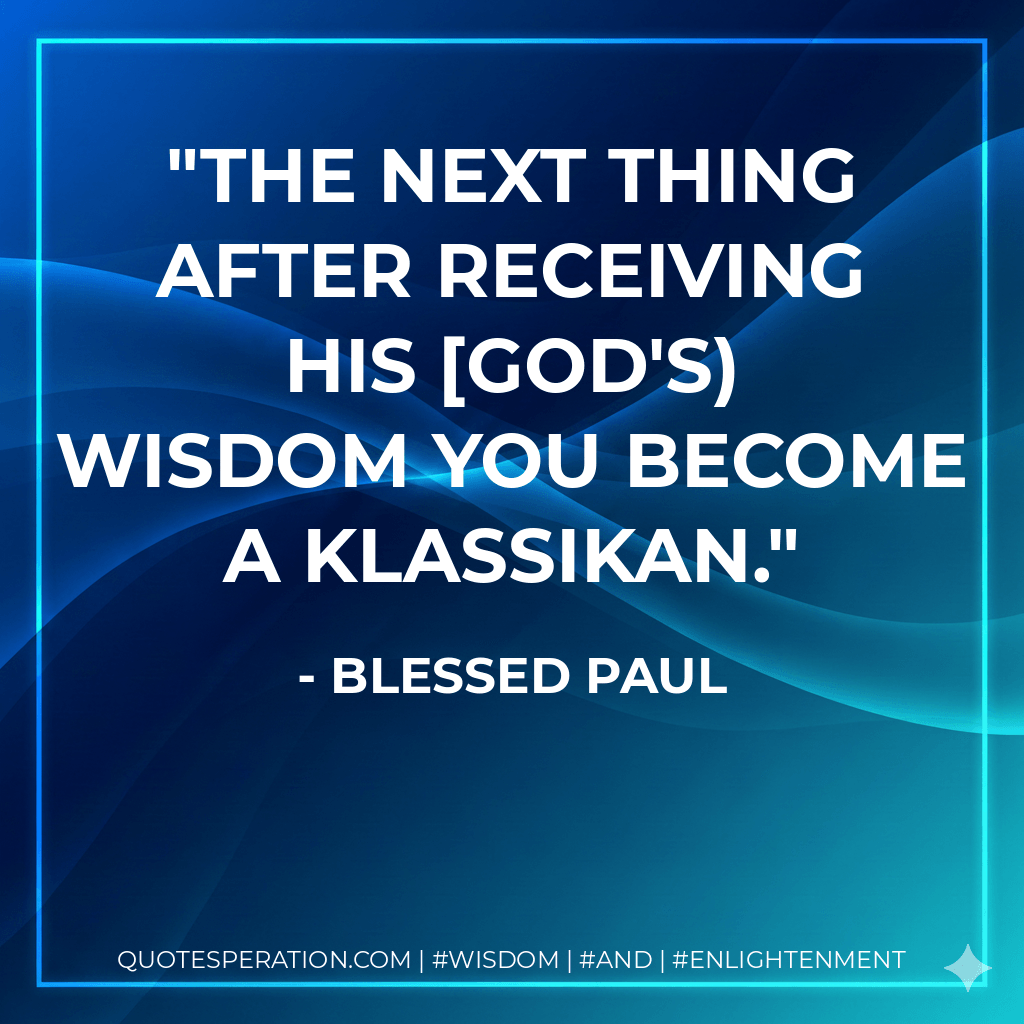 The next thing after receiving His [God's) wisdom you become a Klassikan.