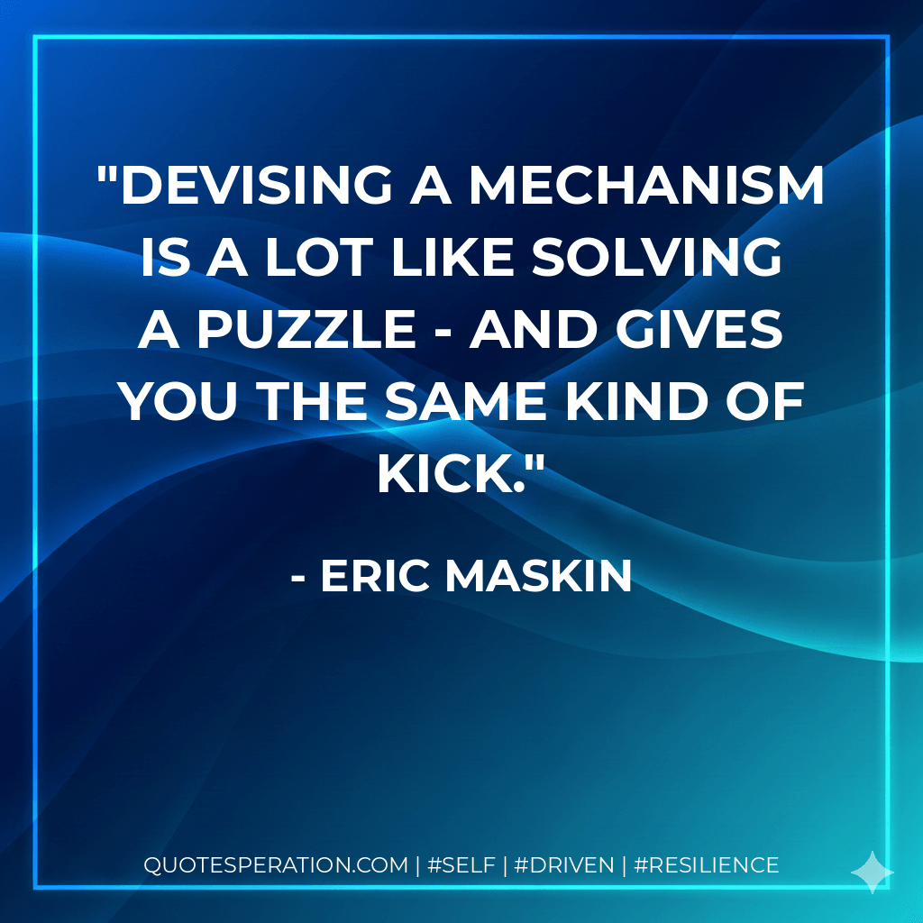 Devising a mechanism is a lot like solving a puzzle - and gives you the same kind of kick. - Eric Maskin