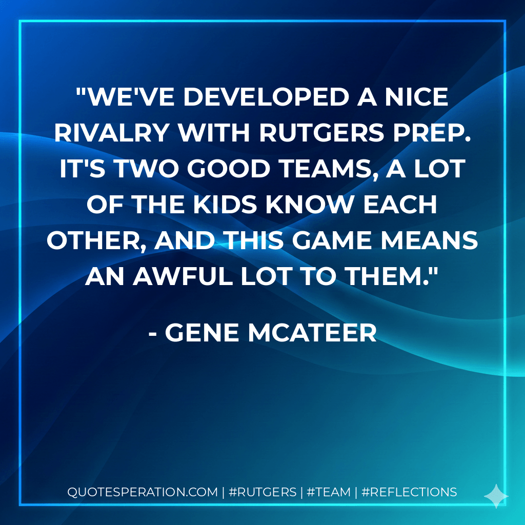 We've developed a nice rivalry with Rutgers Prep. It's two good teams, a lot of the kids know each other, and this game means an awful lot to them. - Gene McAteer